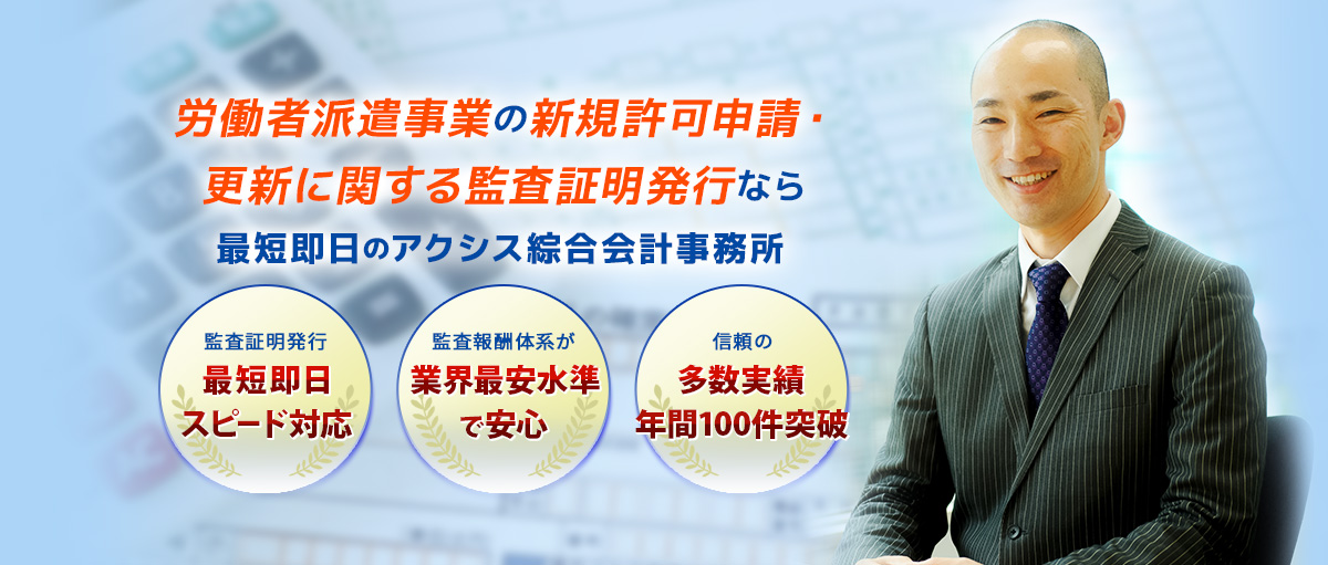 労働者派遣事業の新規許可申請・更新なら、監査証明発行が最短即日のアクシス綜合会計事務所
